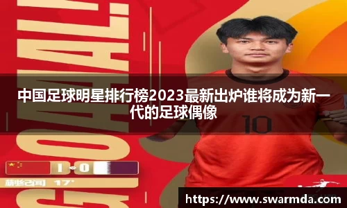 中国足球明星排行榜2023最新出炉谁将成为新一代的足球偶像