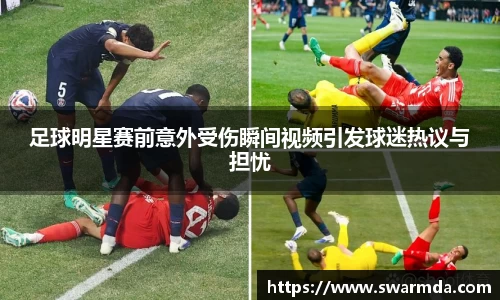 足球明星赛前意外受伤瞬间视频引发球迷热议与担忧