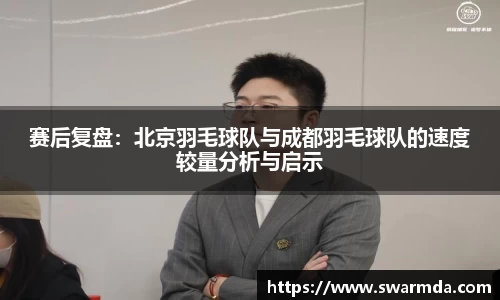 赛后复盘：北京羽毛球队与成都羽毛球队的速度较量分析与启示